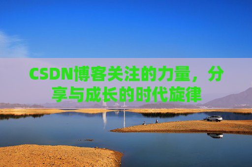 CSDN博客关注的力量，分享与成长的时代旋律